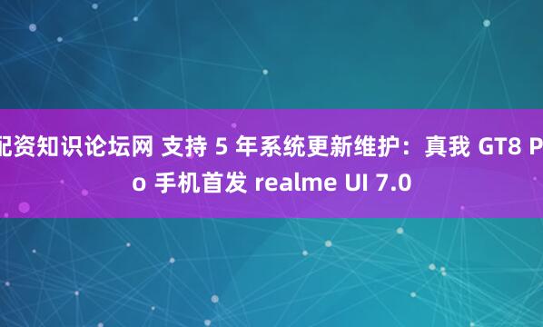 配资知识论坛网 支持 5 年系统更新维护：真我 GT8 Pro 手机首发 realme UI 7.0