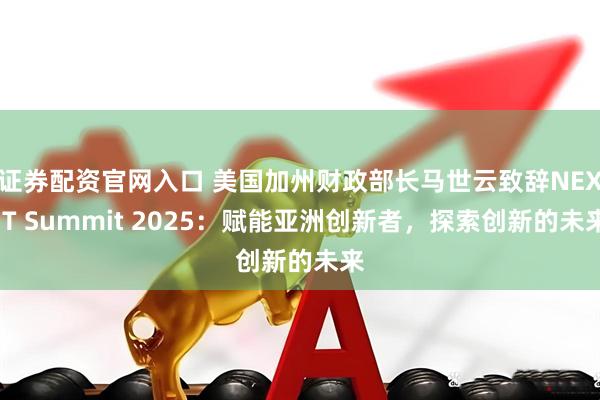 证券配资官网入口 美国加州财政部长马世云致辞NEX-T Summit 2025：赋能亚洲创新者，探索创新的未来