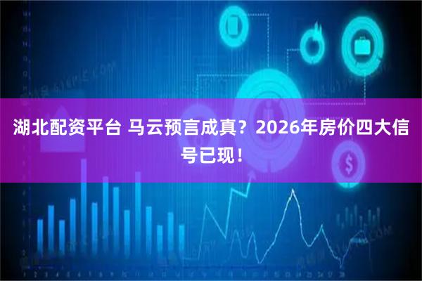 湖北配资平台 马云预言成真？2026年房价四大信号已现！