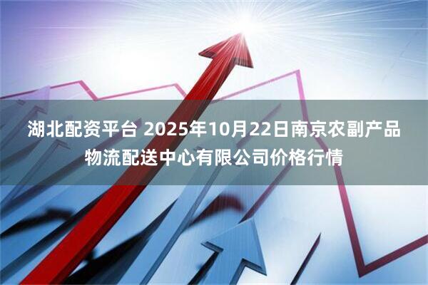 湖北配资平台 2025年10月22日南京农副产品物流配送中心有限公司价格行情
