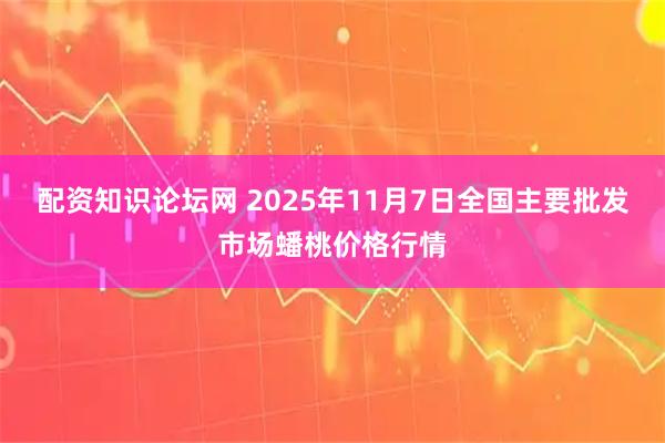 配资知识论坛网 2025年11月7日全国主要批发市场蟠桃价格行情