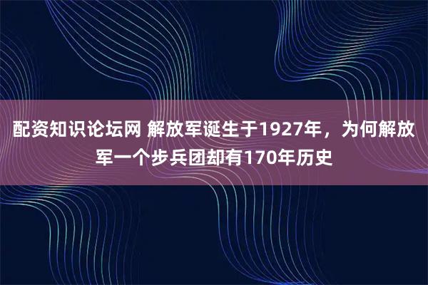 配资知识论坛网 解放军诞生于1927年，为何解放军一个步兵团却有170年历史