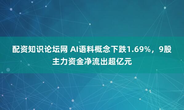 配资知识论坛网 AI语料概念下跌1.69%，9股主力资金净流出超亿元