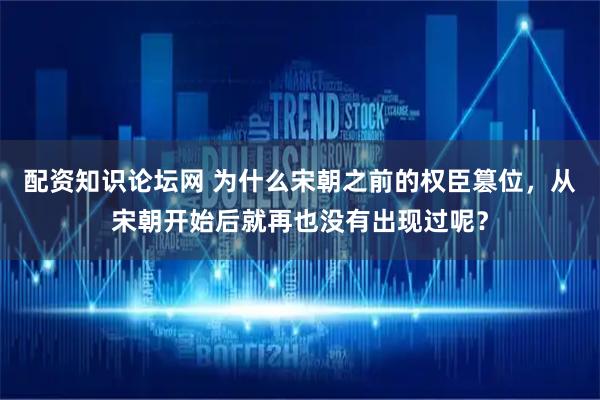 配资知识论坛网 为什么宋朝之前的权臣篡位，从宋朝开始后就再也没有出现过呢？