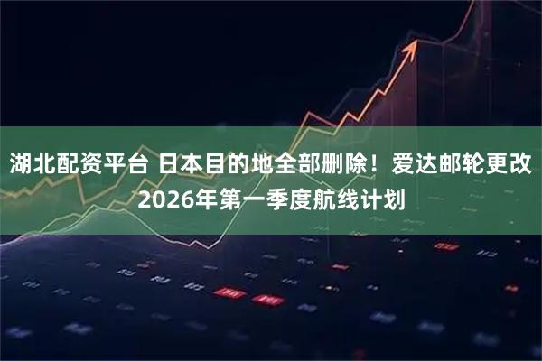 湖北配资平台 日本目的地全部删除！爱达邮轮更改2026年第一季度航线计划