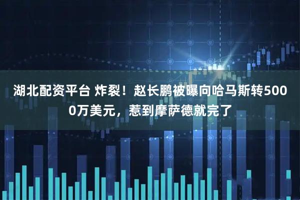湖北配资平台 炸裂！赵长鹏被曝向哈马斯转5000万美元，惹到摩萨德就完了