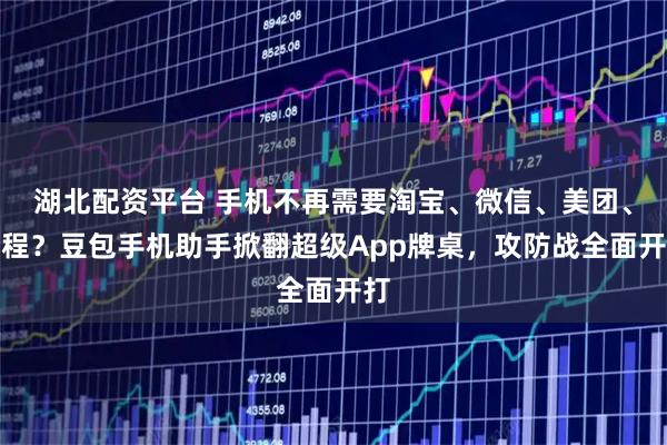 湖北配资平台 手机不再需要淘宝、微信、美团、携程？豆包手机助手掀翻超级App牌桌，攻防战全面开打