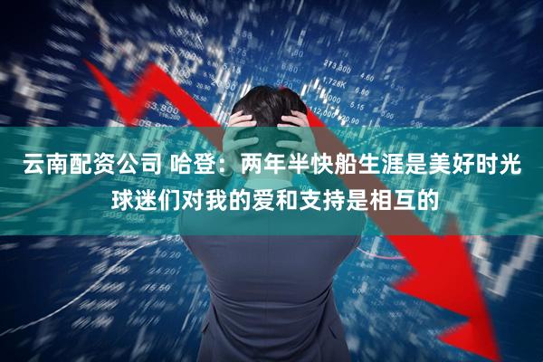 云南配资公司 哈登：两年半快船生涯是美好时光 球迷们对我的爱和支持是相互的